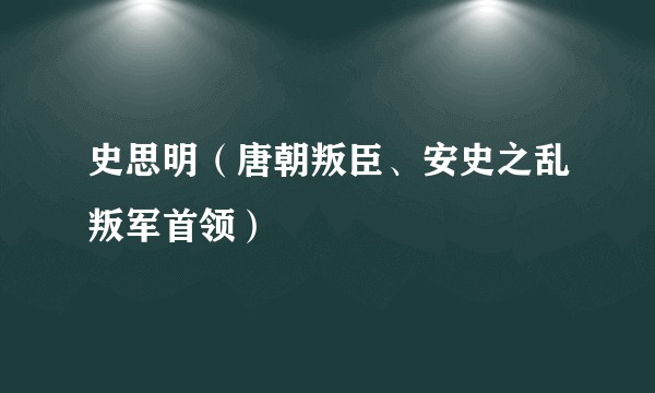 史思明（唐朝叛臣、安史之乱叛军首领）