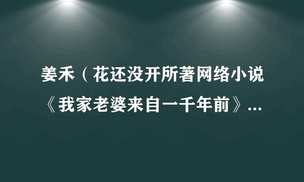 姜禾（花还没开所著网络小说《我家老婆来自一千年前》女主角）