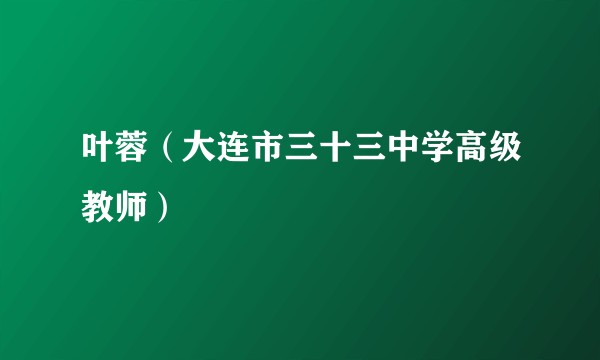 叶蓉（大连市三十三中学高级教师）
