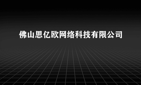 佛山思亿欧网络科技有限公司