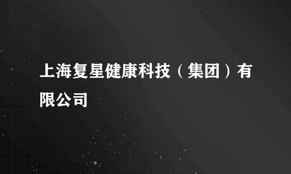 上海复星健康科技(集团)有限公司