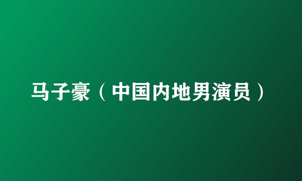 马子豪（中国内地男演员）