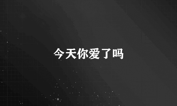 今天你爱了吗
