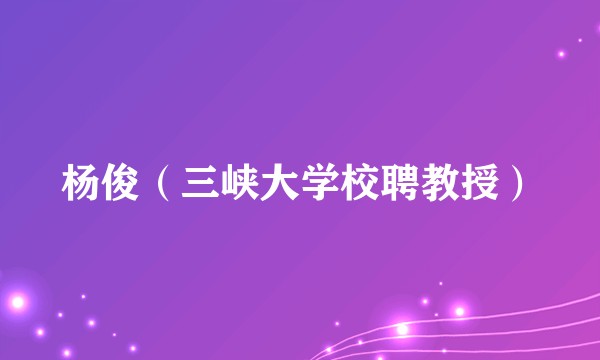 杨俊（三峡大学校聘教授）
