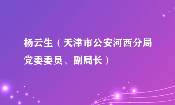杨云生（天津市公安河西分局党委委员、副局长）