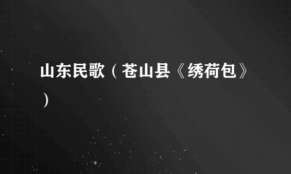 山东民歌（苍山县《绣荷包》）