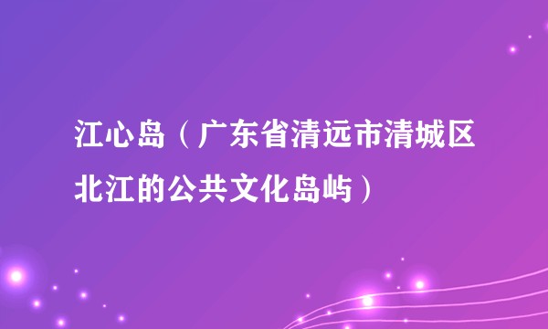 江心岛（广东省清远市清城区北江的公共文化岛屿）