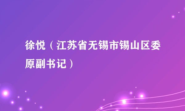 徐悦（江苏省无锡市锡山区委原副书记）