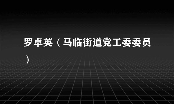 罗卓英（马临街道党工委委员）