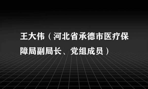 王大伟（河北省承德市医疗保障局副局长、党组成员）