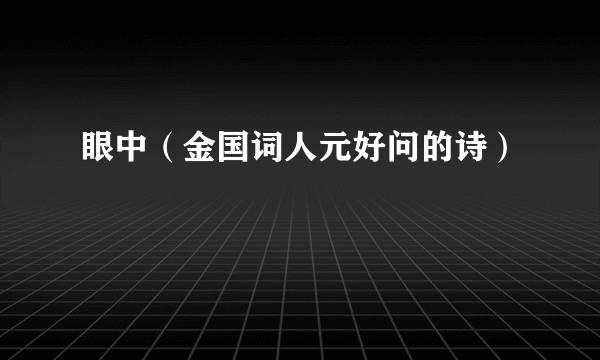 眼中（金国词人元好问的诗）
