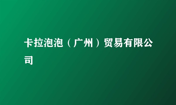 卡拉泡泡（广州）贸易有限公司