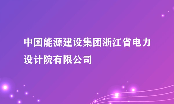 中国能源建设集团浙江省电力设计院有限公司
