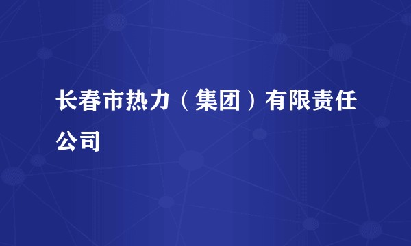 长春市热力（集团）有限责任公司
