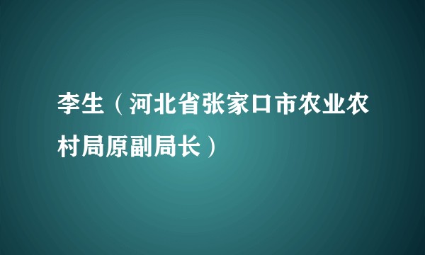李生（河北省张家口市农业农村局原副局长）