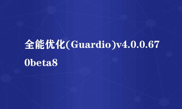 全能优化(Guardio)v4.0.0.670beta8