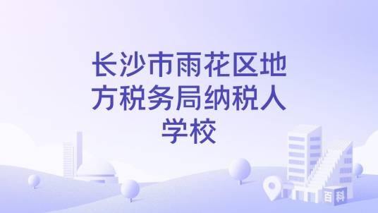 长沙市雨花区地方税务局纳税人学校