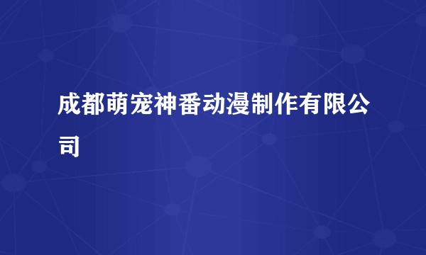 成都萌宠神番动漫制作有限公司