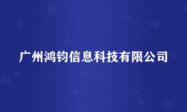广州鸿钧信息科技有限公司