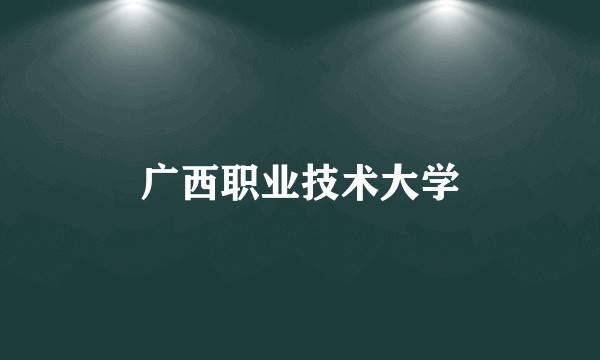 广西职业技术大学