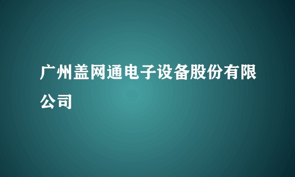广州盖网通电子设备股份有限公司