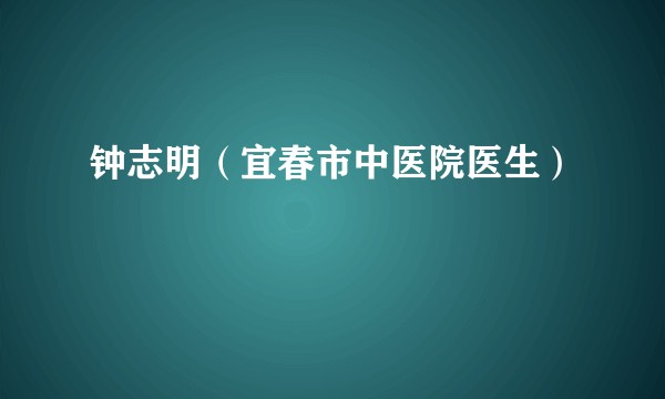 钟志明（宜春市中医院医生）