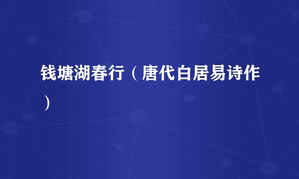 钱塘湖春行（唐代白居易诗作）