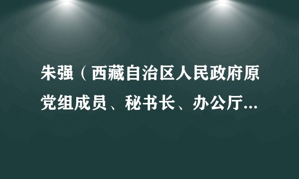 朱强(西藏自治区人民政府原党组成员、秘书长、办公厅党组书记)