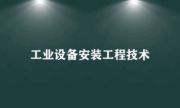 工业设备安装工程技术