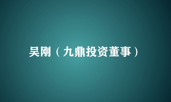 吴刚（九鼎投资董事）
