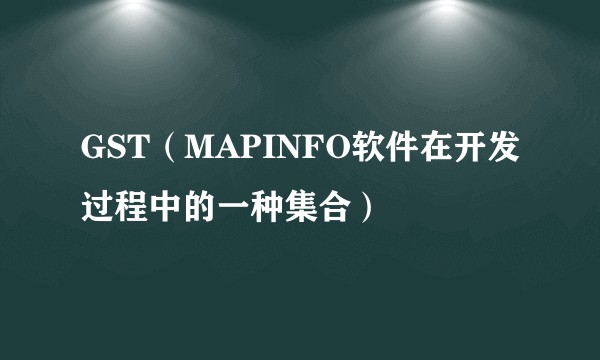 GST（MAPINFO软件在开发过程中的一种集合）