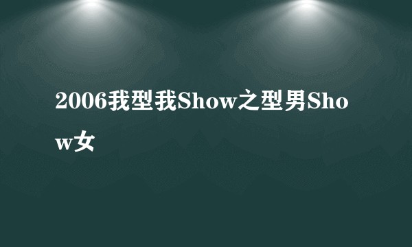 2006我型我Show之型男Show女