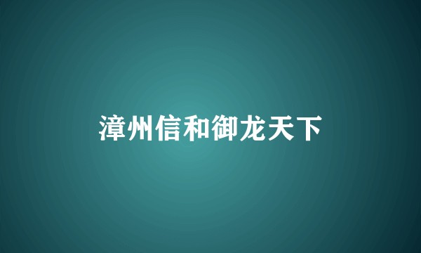 漳州信和御龙天下