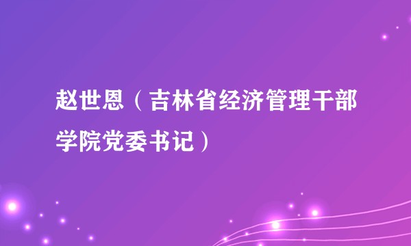 赵世恩（吉林省经济管理干部学院党委书记）