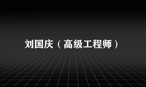 刘国庆（高级工程师）