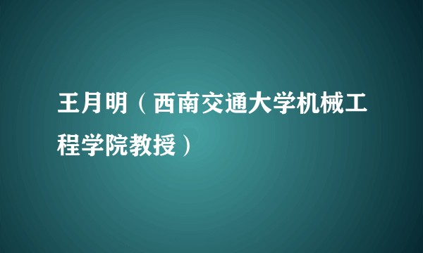 王月明(西南交通大学机械工程学院教授)