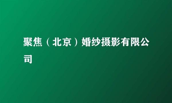 聚焦（北京）婚纱摄影有限公司