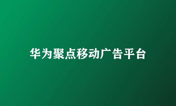 华为聚点移动广告平台