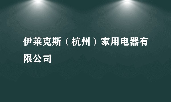 伊莱克斯（杭州）家用电器有限公司