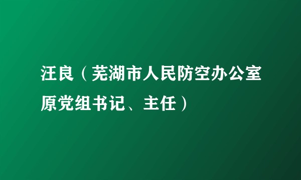 汪良（芜湖市人民防空办公室原党组书记、主任）