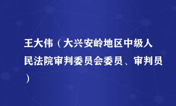 王大伟（大兴安岭地区中级人民法院审判委员会委员、审判员）