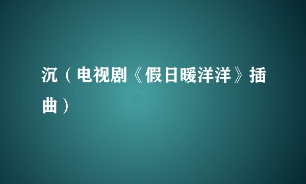 沉（电视剧《假日暖洋洋》插曲）