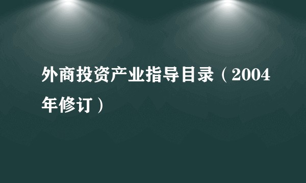 外商投资产业指导目录（2004年修订）