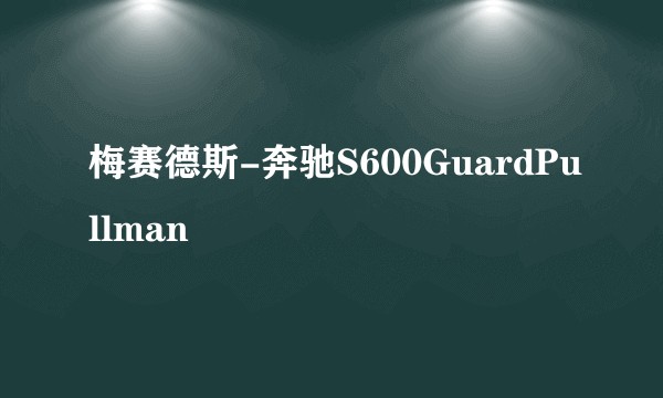 梅赛德斯-奔驰S600GuardPullman