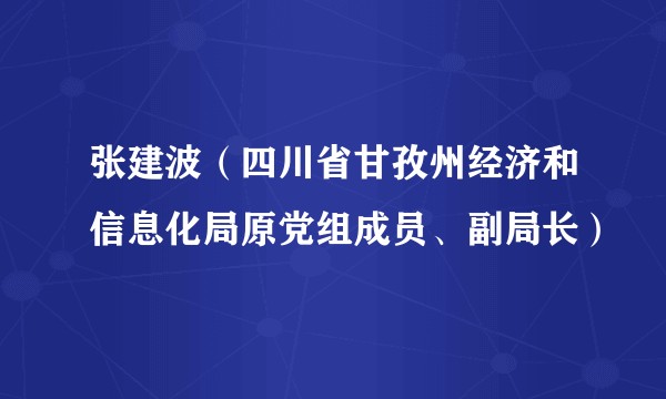 张建波（四川省甘孜州经济和信息化局原党组成员、副局长）