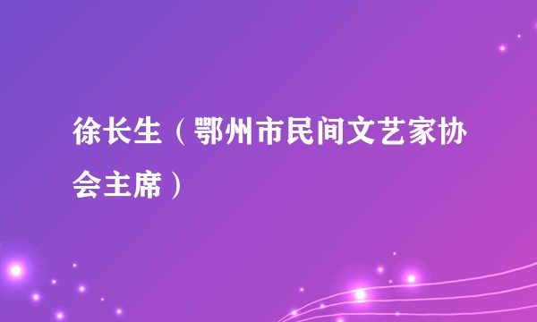 徐长生（鄂州市民间文艺家协会主席）