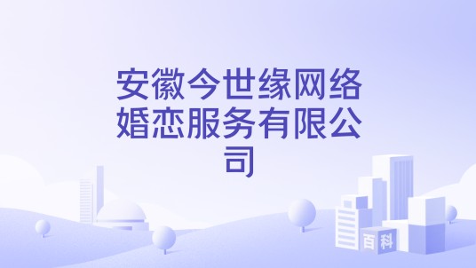 安徽今世缘网络婚恋服务有限公司