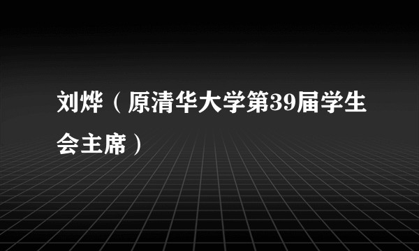 刘烨（原清华大学第39届学生会主席）