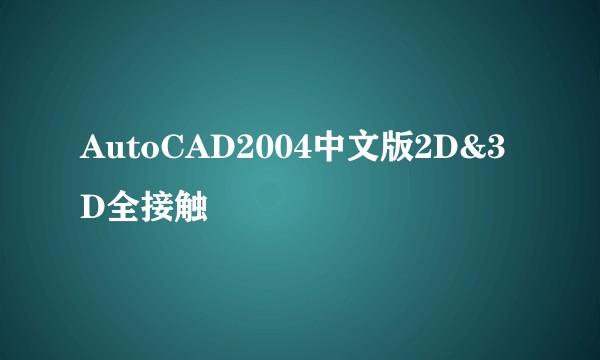 AutoCAD2004中文版2D&3D全接触