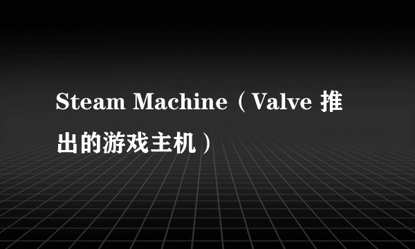 Steam Machine（Valve 推出的游戏主机）